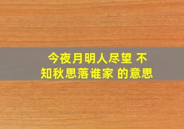 今夜月明人尽望 不知秋思落谁家 的意思